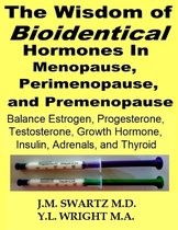 The Wisdom of Bioidentical Hormones In Menopause, Perimenopause, and Premenopause: Balance Estrogen, Progesterone, Testosterone, Growth Hormone, Insulin, Adrenals, and Thyroid