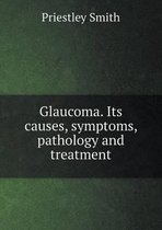 Glaucoma. Its causes, symptoms, pathology and treatment