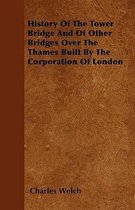 History Of The Tower Bridge And Of Other Bridges Over The Thames Built By The Corporation Of London