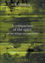 A comparison of the spirit of the Whigs and Jacobites