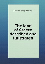 The land of Greece described and illustrated