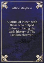 A jorum of Punch with those who helped to brew it being the early history of The London charivari