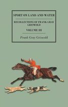 Sport on Land and Water - Recollections of Frank Gray Griswold - Volume III