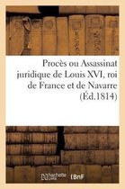 Proc s Ou Assassinat Juridique de Louis XVI, Roi de France Et de Navarre ( d.1814)