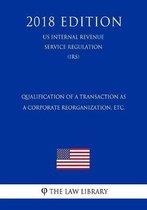 Qualification of a Transaction as a Corporate Reorganization, Etc. (Us Internal Revenue Service Regulation) (Irs) (2018 Edition)