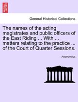 The Names of the Acting Magistrates and Public Officers of the East Riding ... with ... Matters Relating to the Practice ... of the Court of Quarter Sessions.