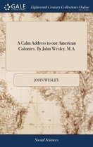 A Calm Address to Our American Colonies. by John Wesley, M.a