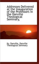 Addresses Delivered at the Inauguration of the Professors in the Danville Theological Seminary,