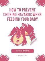 How to Prevent Choking Hazards When Feeding Your Baby