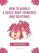 How to Handle a Gassy Baby- Remedies and Solutions