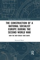 Routledge Studies in Second World War History-The Construction of a National Socialist Europe during the Second World War