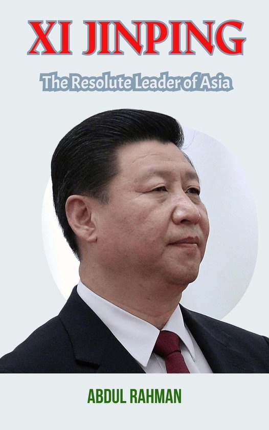 XI Jinping The Resolute Leader of Asia (ebook), Abdul Rahman