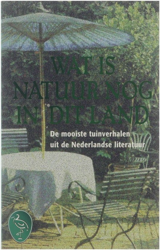 Wat is natuur nog in dit land : de mooiste Nederlandse tuinverhalen en -gedichten