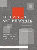 Television Anti-heroines - Women Behaving Badly in Crime and Prison Drama
