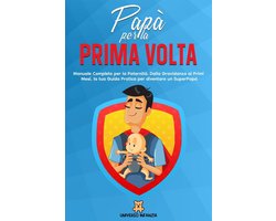 Papà per la Prima Volta: Manuale Completo per la Paternità. Dalla Gravidanza ai Primi Mesi, la tua Guida Pratica per diventare un SuperPapà