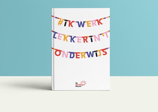 Ik werk lekker in het onderwijs - het boek voor alle leraren en leraressen - het leukste boekje over werkgeluk en werkplezier in het mbo, hbo, voortgezet en primair / basisonderwijs