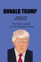 Donald Trump Jokes: The Perfect Leader For The Republican Party