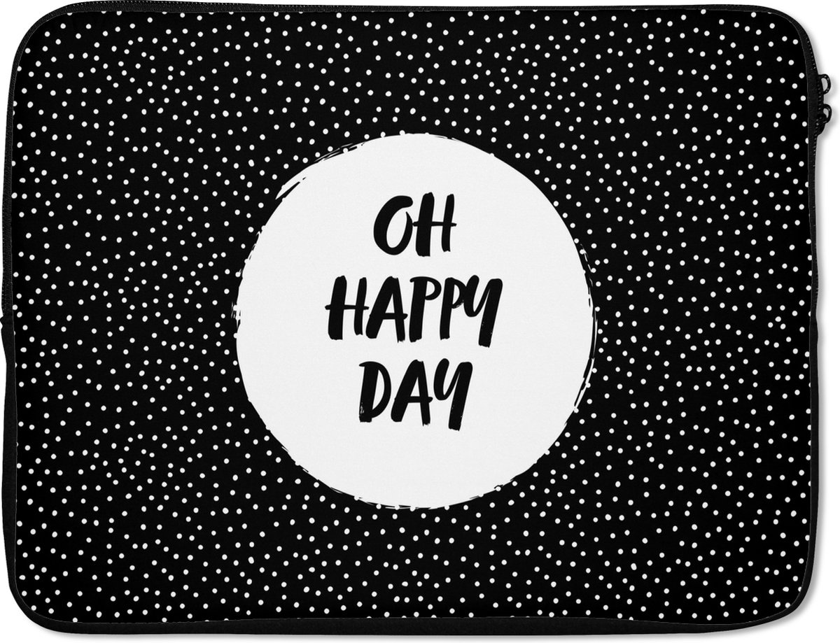 Laptophoes 15.6 inch - Quotes - Tekst - Oh happy day - Geluk - Laptop sleeve - Binnenmaat 37x26 cm - Zwarte achterkant