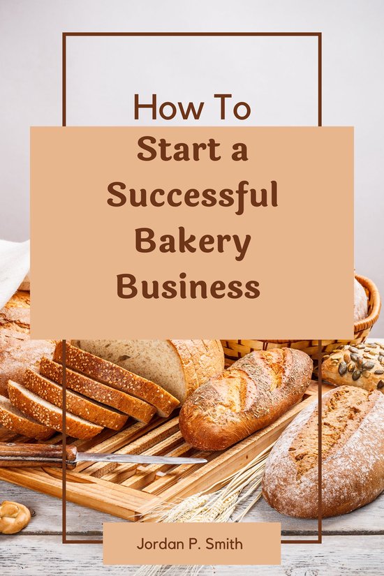 How to Start a Successful Bakery Business (ebook), Jordan P. Smith