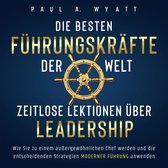 Die besten Führungskräfte der Welt – Zeitlose Lektionen über Leadership: Wie Sie zu einem außergewöhnlichen Chef werden und die entscheidenden Strategien moderner Führung anwenden