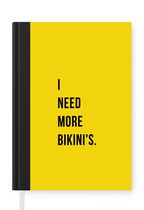 Notitieboek - Schrijfboek - Quotes - I need more bikini's - Geel - Notitieboekje klein - A5 formaat - Schrijfblok