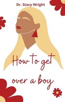 HOW TO GET OVER A BOY