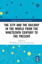 Routledge Studies in Modern History-The City and the Railway in the World from the Nineteenth Century to the Present