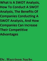 What Is A SWOT Analysis, How To Conduct A SWOT Analysis, The Benefits Of Companies Conducting A SWOT Analysis, And How Companies Can Increase Their Competitive Advantages