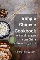 Simple Chinese Cookbook - Art and Recipes from China even for Beginners