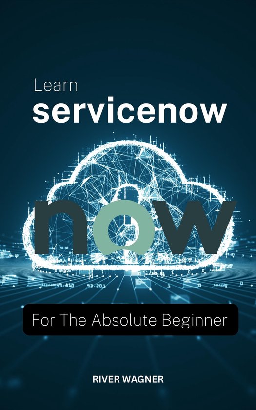 Learn ServiceNow For The Absolute Beginner (ebook), River Wagner