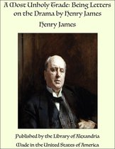 A Most Unholy Trade: Being Letters on the Drama by Henry James