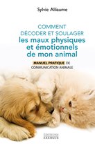Comment bien pratiquer - Comment décoder et soulager les maux physiques et émotionnels de mon animal - Manuel pratique de communication animale