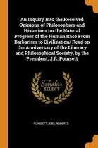 An Inquiry Into the Received Opinions of Philosophers and Historians on the Natural Progress of the Human Race from Barbarism to Civilization/ Read on the Anniversary of the Liberary and Phil