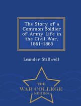 The Story of a Common Soldier of Army Life in the Civil War, 1861-1865 - War College Series