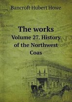 The works Volume 27. History of the Northwest Coas