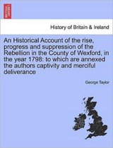 An Historical Account of the Rise, Progress and Suppression of the Rebellion in the County of Wexford, in the Year 1798