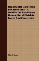 Ornamental Gardening For Americans - A Treatise On Beautifying Homes, Rural Districts, Towns And Cemeteries