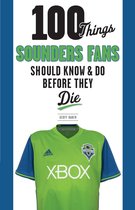 100 Things...Fans Should Know - 100 Things Sounders Fans Should Know & Do Before They Die