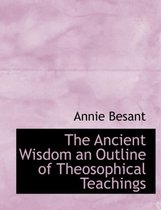 The Ancient Wisdom an Outline of Theosophical Teachings