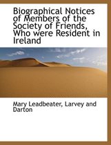 Biographical Notices of Members of the Society of Friends, Who Were Resident in Ireland