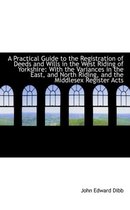 A Practical Guide to the Registration of Deeds and Wills in the West Riding of Yorkshire