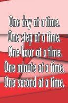 One Day at a Time. One Step at a Time. One Hour at a Time. One Minute at a Time. One Second at a Time.