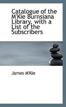Catalogue of the M'Kie Burnsiana Library, with a List of the Subscribers