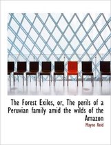 The Forest Exiles, Or, the Perils of a Peruvian Family Amid the Wilds of the Amazon