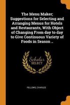 The Menu Maker; Suggestions for Selecting and Arranging Menus for Hotels and Restaurants, with Object of Changing from Day to Day to Give Continuous Variety of Foods in Season ..
