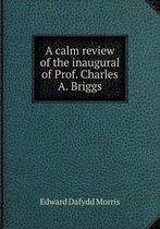 A Calm Review of the Inaugural of Prof. Charles A. Briggs