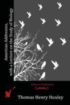 American Addresses, with a Lecture on the Study of Biology