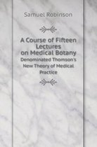 A Course of Fifteen Lectures on Medical Botany Denominated Thomson's New Theory of Medical Practice