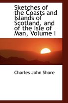 Sketches of the Coasts and Islands of Scotland, and of the Isle of Man, Volume I