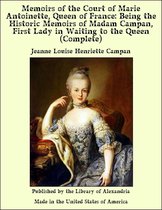 Memoirs of The Court of Marie Antoinette, Queen of France, Complete: Being The Historic Memoirs of Madam Campan, First Lady in Waiting to The Queen
